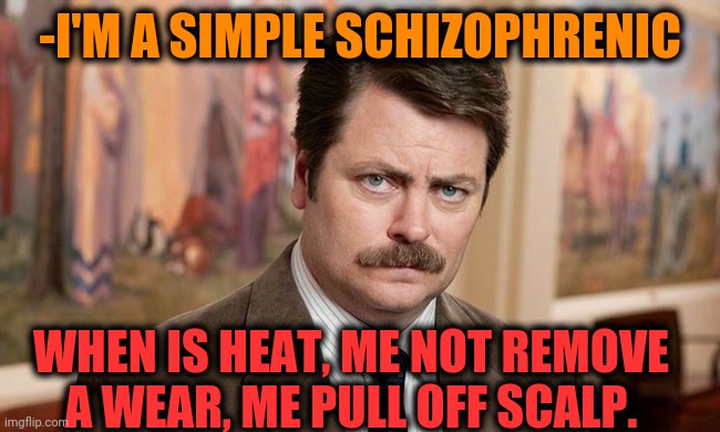 -Legal variant. | -I'M A SIMPLE SCHIZOPHRENIC; WHEN IS HEAT, ME NOT REMOVE A WEAR, ME PULL OFF SCALP. | image tagged in i'm a simple man,powermetalhead,heat,temperature,pissed off,gollum schizophrenia | made w/ Imgflip meme maker