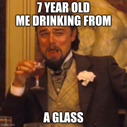 Laughing Leo | 7 YEAR OLD ME DRINKING FROM; A GLASS | image tagged in memes,laughing leo | made w/ Imgflip meme maker