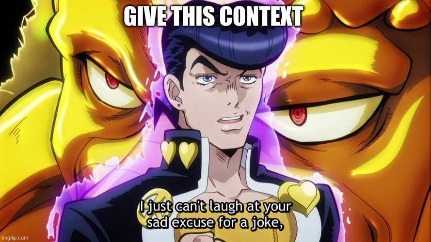 because bored | GIVE THIS CONTEXT | image tagged in i just can't laugh at your sad excuse for a joke | made w/ Imgflip meme maker