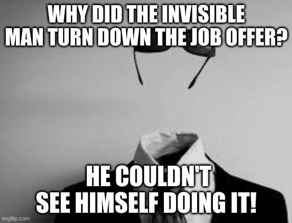 The Invisible Man |  WHY DID THE INVISIBLE MAN TURN DOWN THE JOB OFFER? HE COULDN'T SEE HIMSELF DOING IT! | image tagged in the invisible man | made w/ Imgflip meme maker
