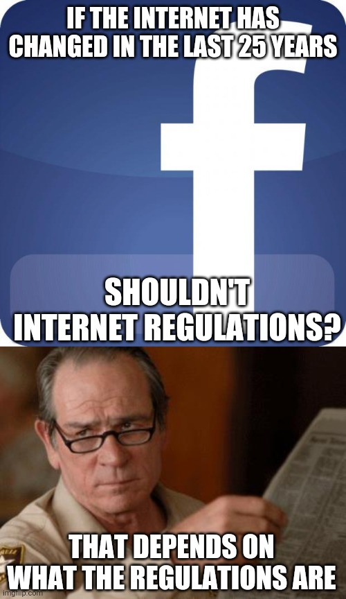 You've seen the commercial | IF THE INTERNET HAS CHANGED IN THE LAST 25 YEARS; SHOULDN'T INTERNET REGULATIONS? THAT DEPENDS ON WHAT THE REGULATIONS ARE | image tagged in facebook,tommy lee jones,internet reg | made w/ Imgflip meme maker