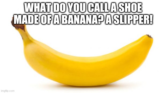 Banana | WHAT DO YOU CALL A SHOE MADE OF A BANANA? A SLIPPER! | image tagged in banana | made w/ Imgflip meme maker