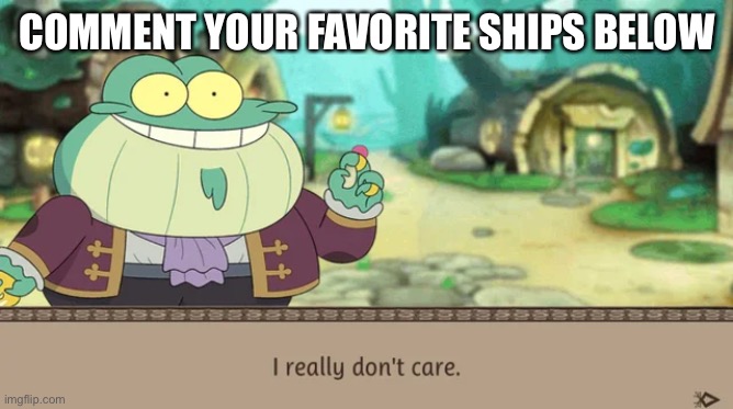 I Really Don't Care | COMMENT YOUR FAVORITE SHIPS BELOW | image tagged in i really don't care | made w/ Imgflip meme maker