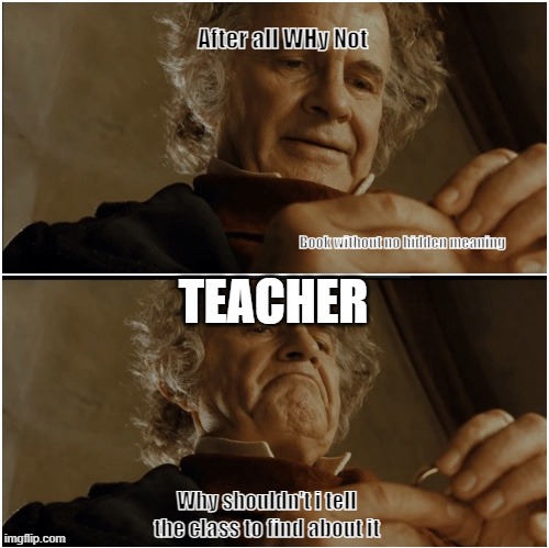 Bilbo - Why shouldn’t I keep it? | After all WHy Not; Book without no hidden meaning; TEACHER; Why shouldn't i tell the class to find about it | image tagged in bilbo - why shouldn t i keep it,school | made w/ Imgflip meme maker
