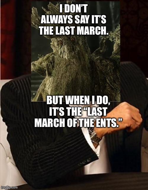 Treebeard as the Most Interesting Man in the World | I DON’T ALWAYS SAY IT’S THE LAST MARCH. BUT WHEN I DO, IT’S THE “LAST MARCH OF THE ENTS.” | image tagged in the most interesting man in the world,the lord of the rings | made w/ Imgflip meme maker