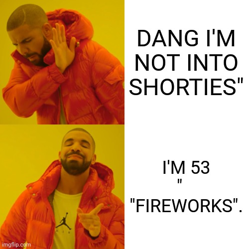 DANG I'M NOT INTO SHORTIES" I'M 53 "    "FIREWORKS". | image tagged in memes,drake hotline bling | made w/ Imgflip meme maker