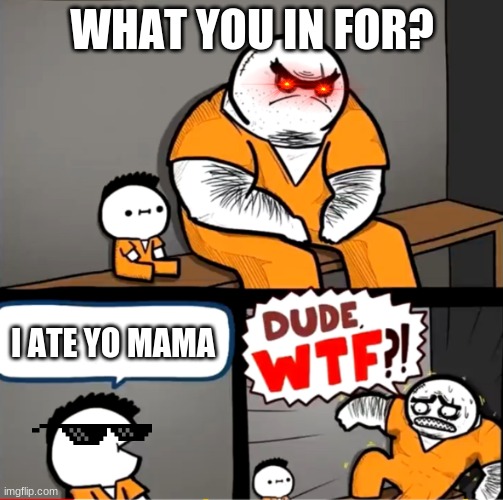 I ate yo mama. . | WHAT YOU IN FOR? I ATE YO MAMA | image tagged in surprised bulky prisoner,funny meme | made w/ Imgflip meme maker