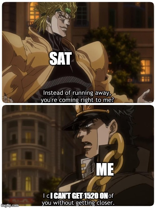 SAT; ME; I CAN'T GET 1520 ON | image tagged in jojo's bizarre adventure | made w/ Imgflip meme maker