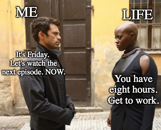 Oh, the temptation! | ME; LIFE; It's Friday. 
Let's watch the next episode. NOW. You have eight hours. Get to work. | image tagged in winter soldier and dora milaje,waiting,tv show,mcu | made w/ Imgflip meme maker