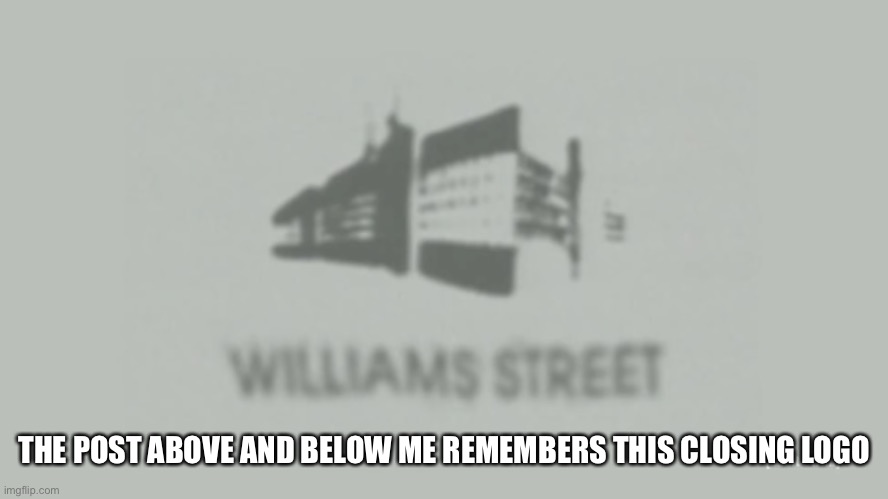 Williams Street | THE POST ABOVE AND BELOW ME REMEMBERS THIS CLOSING LOGO | image tagged in williams street | made w/ Imgflip meme maker
