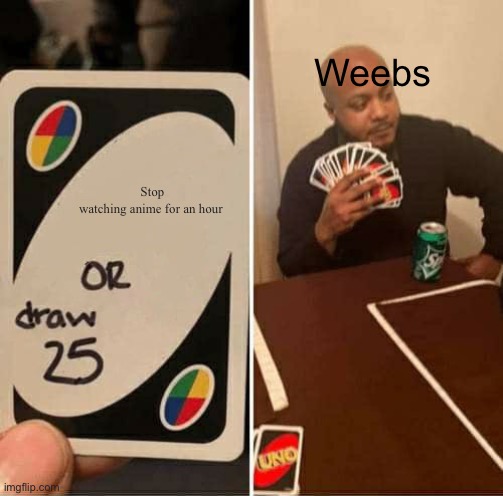 UNO Draw 25 Cards | Weebs; Stop watching anime for an hour | image tagged in memes,uno draw 25 cards | made w/ Imgflip meme maker
