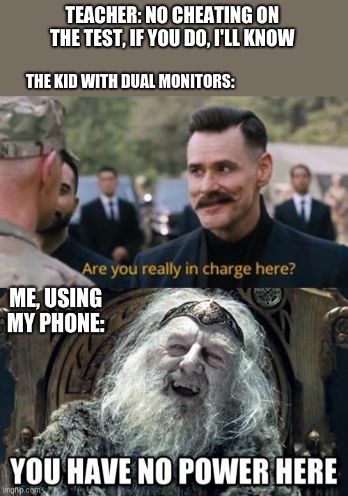 TEACHER: NO CHEATING ON THE TEST, IF YOU DO, I'LL KNOW; THE KID WITH DUAL MONITORS:; ME, USING MY PHONE: | image tagged in robotnik are you really in charge here,you have no power here | made w/ Imgflip meme maker