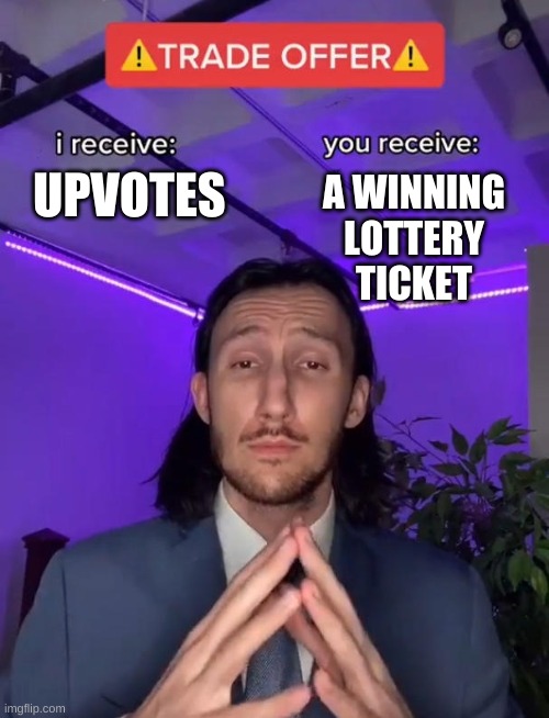 OFFER PLZ ACCEPT! |  A WINNING LOTTERY TICKET; UPVOTES | image tagged in trade offer | made w/ Imgflip meme maker