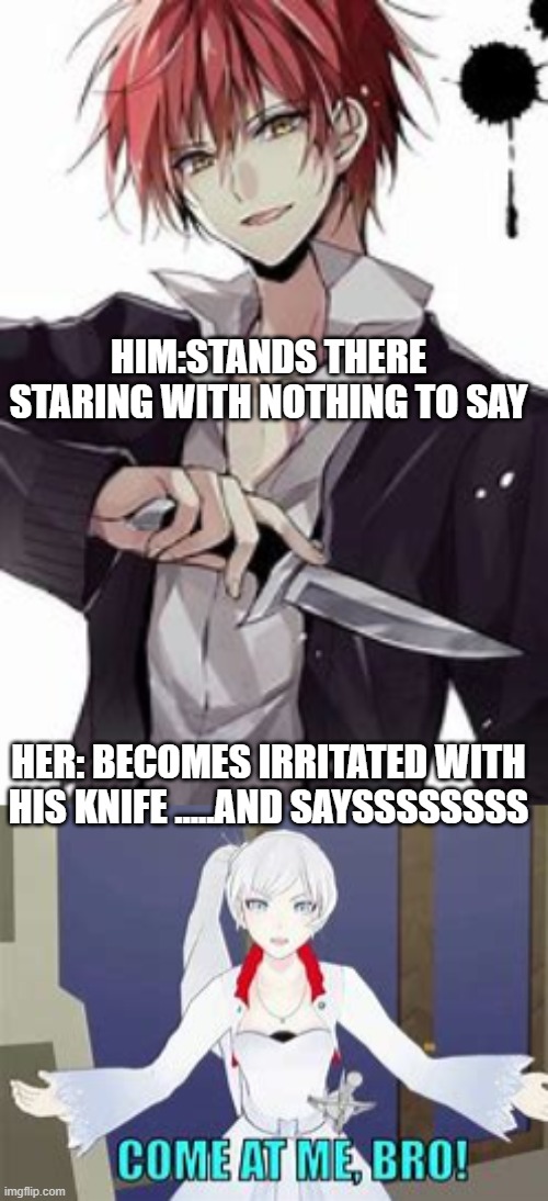 Nothing left but battle | HIM: STANDS THERE STARING WITH NOTHING TO SAY; HER: BECOMES IRRITATED WITH HIS KNIFE …..AND SAYSSSSSSSS | image tagged in anime,dumb,anime is not cartoon | made w/ Imgflip meme maker
