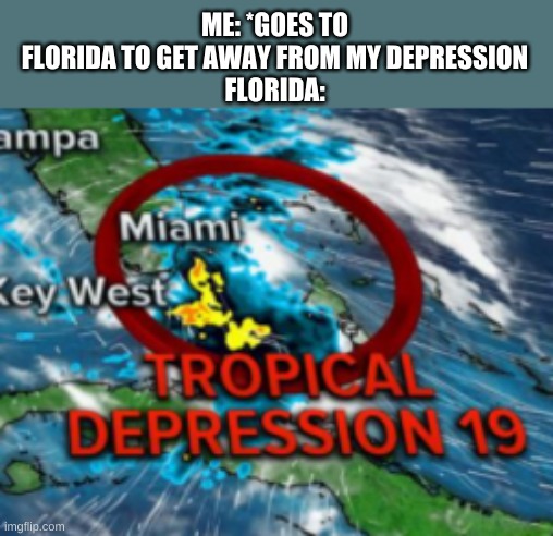 ME: *GOES TO FLORIDA TO GET AWAY FROM MY DEPRESSION
FLORIDA: | made w/ Imgflip meme maker