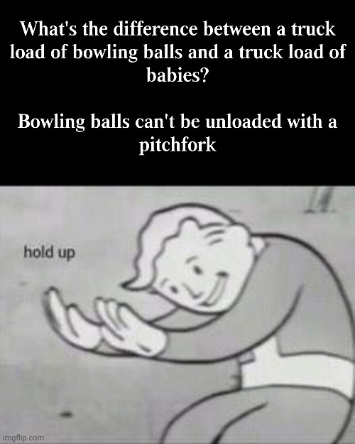 Whyyy | image tagged in fallout hold up,disgusting,babies,dark humor | made w/ Imgflip meme maker