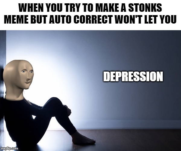 WHEN YOU TRY TO MAKE A STONKS MEME BUT AUTO CORRECT WON'T LET YOU; DEPRESSION | image tagged in funny | made w/ Imgflip meme maker