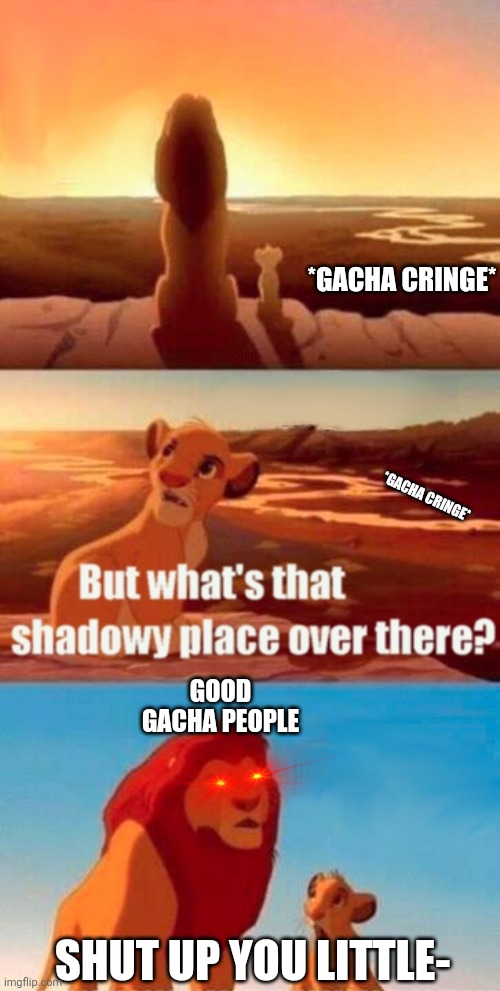 Simba Shadowy Place | *GACHA CRINGE*; *GACHA CRINGE*; GOOD GACHA PEOPLE; SHUT UP YOU LITTLE- | image tagged in memes,simba shadowy place | made w/ Imgflip meme maker