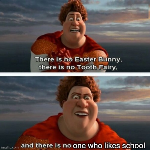 Literally, No one likes school | one who likes school | image tagged in tighten megamind there is no easter bunny,school | made w/ Imgflip meme maker