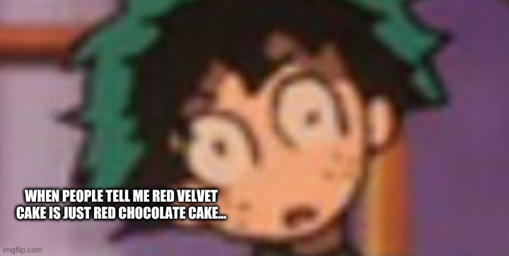 WHEN PEOPLE TELL ME RED VELVET CAKE IS JUST RED CHOCOLATE CAKE... | image tagged in funny memes,mha | made w/ Imgflip meme maker