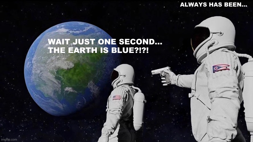 Always Has Been Meme | ALWAYS HAS BEEN... WAIT JUST ONE SECOND... THE EARTH IS BLUE?!?! | image tagged in memes,always has been | made w/ Imgflip meme maker