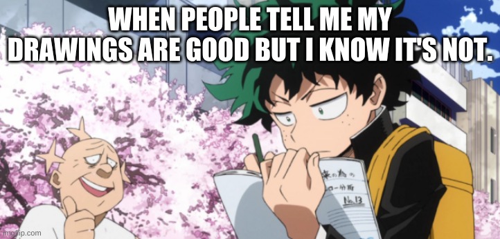 WHEN PEOPLE TELL ME MY DRAWINGS ARE GOOD BUT I KNOW IT'S NOT. | image tagged in funny memes,mha | made w/ Imgflip meme maker