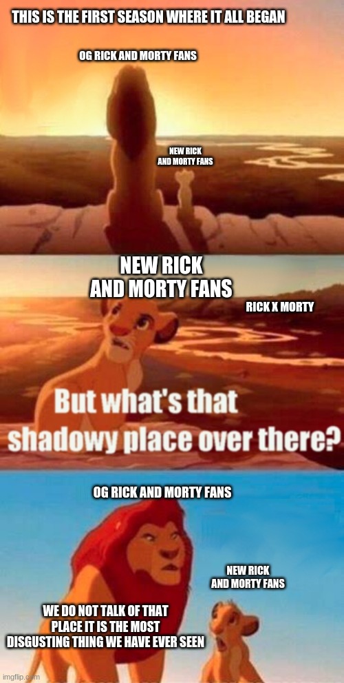 Simba Shadowy Place | THIS IS THE FIRST SEASON WHERE IT ALL BEGAN; OG RICK AND MORTY FANS; NEW RICK AND MORTY FANS; NEW RICK AND MORTY FANS; RICK X MORTY; OG RICK AND MORTY FANS; NEW RICK AND MORTY FANS; WE DO NOT TALK OF THAT PLACE IT IS THE MOST DISGUSTING THING WE HAVE EVER SEEN | image tagged in memes,simba shadowy place | made w/ Imgflip meme maker