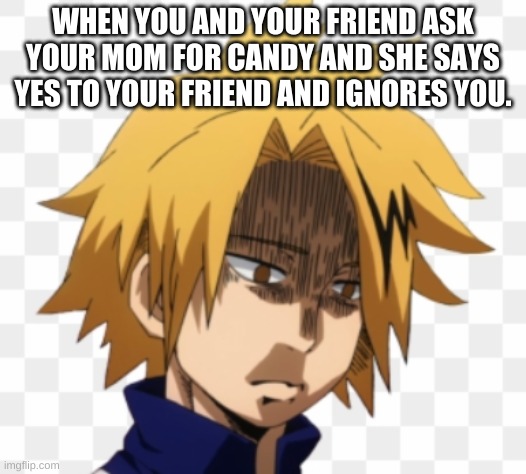  WHEN YOU AND YOUR FRIEND ASK YOUR MOM FOR CANDY AND SHE SAYS YES TO YOUR FRIEND AND IGNORES YOU. | image tagged in funny memes,mha | made w/ Imgflip meme maker