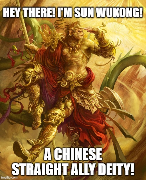 You thought I was gonna stop doing these, Didn't ya?! xD | HEY THERE! I'M SUN WUKONG! A CHINESE STRAIGHT ALLY DEITY! | image tagged in deities,sun wukong,monkey king,straight ally | made w/ Imgflip meme maker