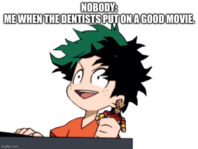  NOBODY:
ME WHEN THE DENTISTS PUT ON A GOOD MOVIE. | image tagged in funny memes,mha | made w/ Imgflip meme maker