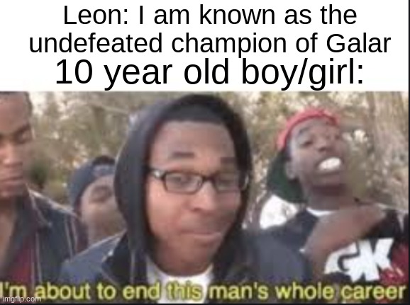 im about to end this mans whole carrer | Leon: I am known as the undefeated champion of Galar; 10 year old boy/girl: | image tagged in im about to end this mans whole carrer | made w/ Imgflip meme maker