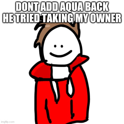 MelunXD | DONT ADD AQUA BACK HE TRIED TAKING MY OWNER | image tagged in melunxd | made w/ Imgflip meme maker