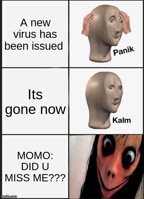 Momo is back | A new virus has been issued; Its gone now; MOMO: DID U MISS ME??? | image tagged in memes,panik kalm panik | made w/ Imgflip meme maker
