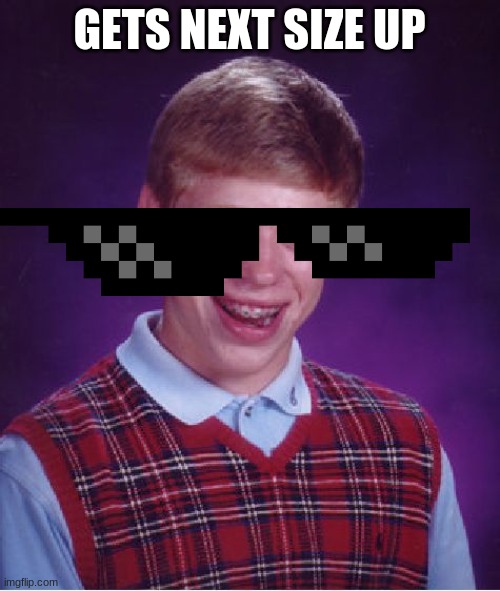 Bad Luck Brian Meme | GETS NEXT SIZE UP | image tagged in memes,bad luck brian | made w/ Imgflip meme maker