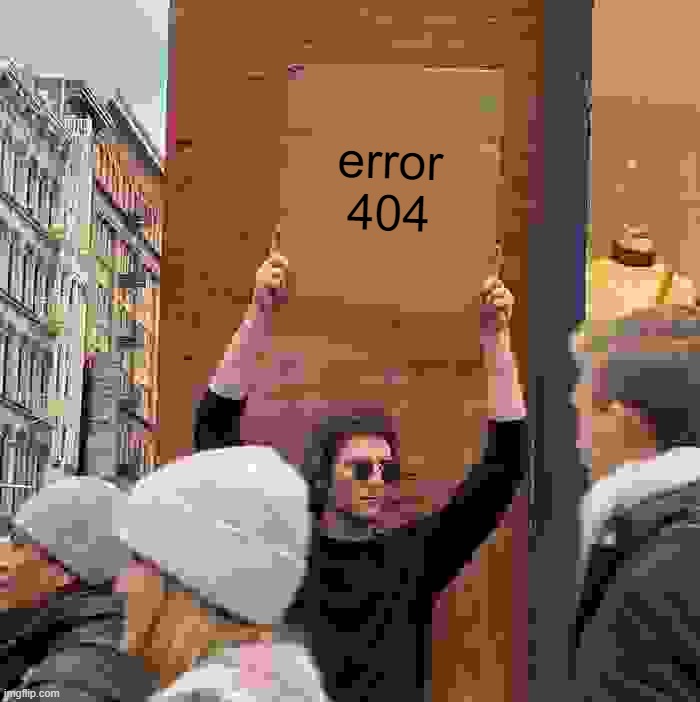 error 404 | image tagged in memes,guy holding cardboard sign | made w/ Imgflip meme maker