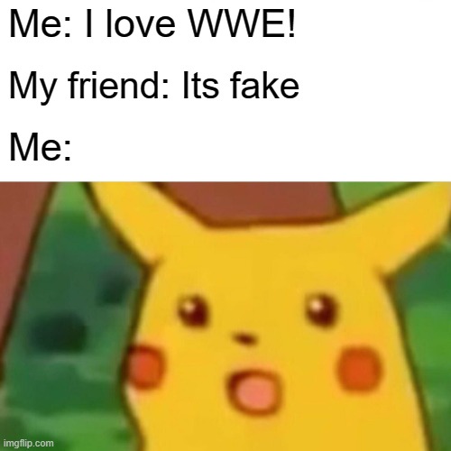 Surprised Pikachu Meme | Me: I love WWE! My friend: Its fake; Me: | image tagged in memes,surprised pikachu | made w/ Imgflip meme maker
