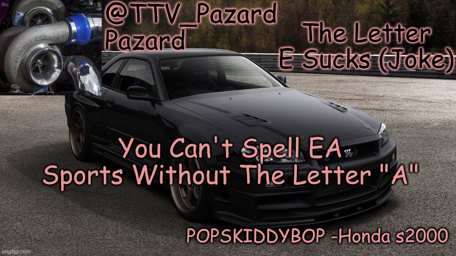 TTV_Car | The Letter E Sucks (Joke); You Can't Spell EA Sports Without The Letter "A" | image tagged in ttv_car | made w/ Imgflip meme maker