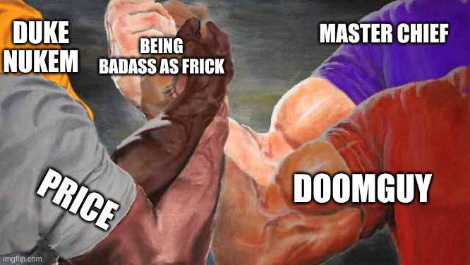 the shooter game gods | DUKE NUKEM; MASTER CHIEF; BEING BADASS AS FRICK; DOOMGUY; PRICE | image tagged in epic hand shake 4x | made w/ Imgflip meme maker