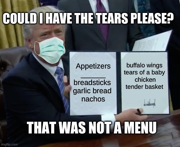 not a menu | COULD I HAVE THE TEARS PLEASE? Appetizers
______ breadsticks 
garlic bread 
nachos; buffalo wings 
tears of a baby
 chicken tender basket; THAT WAS NOT A MENU | image tagged in memes,trump bill signing | made w/ Imgflip meme maker