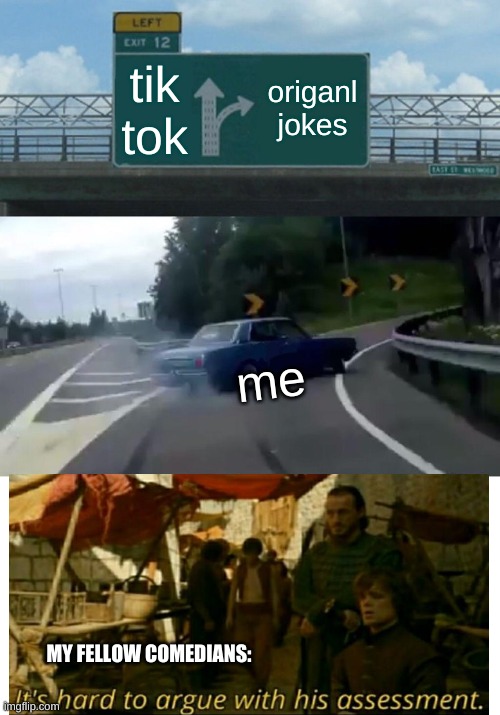 Me and my fellow comedians | tik tok; origanl jokes; me; MY FELLOW COMEDIANS: | image tagged in memes,left exit 12 off ramp | made w/ Imgflip meme maker