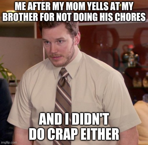 Afraid To Ask Andy Meme | ME AFTER MY MOM YELLS AT MY BROTHER FOR NOT DOING HIS CHORES; AND I DIDN'T DO CRAP EITHER | image tagged in memes,afraid to ask andy | made w/ Imgflip meme maker