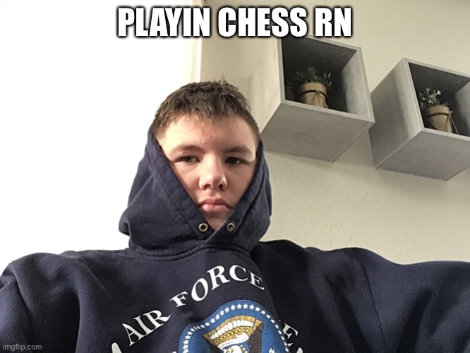 PLAYIN CHESS RN | image tagged in chess | made w/ Imgflip meme maker