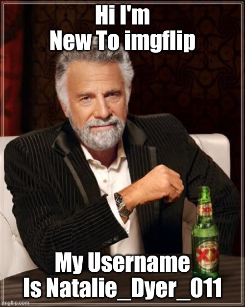 The Most Interesting Man In The World Meme | Hi I'm New To imgflip; My Username Is Natalie_Dyer_011 | image tagged in memes,the most interesting man in the world | made w/ Imgflip meme maker