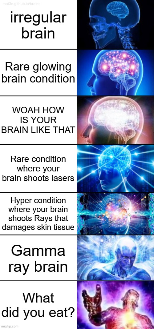 ??? | irregular brain; Rare glowing brain condition; WOAH HOW IS YOUR BRAIN LIKE THAT; Rare condition where your brain shoots lasers; Hyper condition where your brain shoots Rays that damages skin tissue; Gamma ray brain; What did you eat? | image tagged in 7-tier expanding brain,expanding brain | made w/ Imgflip meme maker