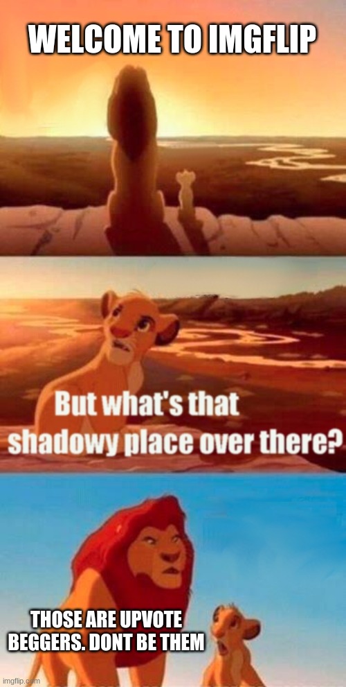 F*ck upvote beggers | WELCOME TO IMGFLIP; THOSE ARE UPVOTE BEGGERS. DONT BE THEM | image tagged in memes,simba shadowy place | made w/ Imgflip meme maker