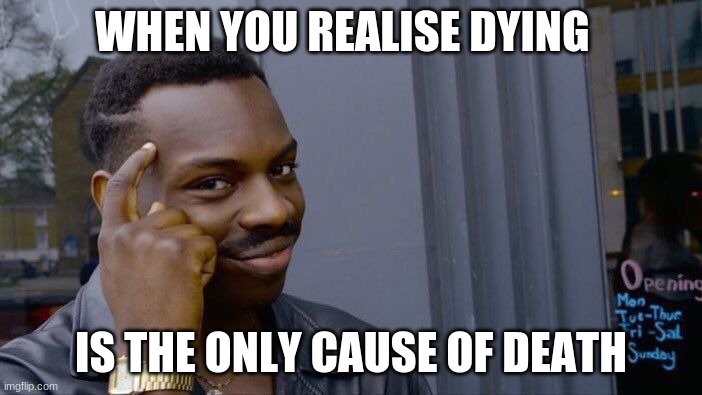 Roll Safe Think About It | WHEN YOU REALISE DYING; IS THE ONLY CAUSE OF DEATH | image tagged in memes,roll safe think about it | made w/ Imgflip meme maker