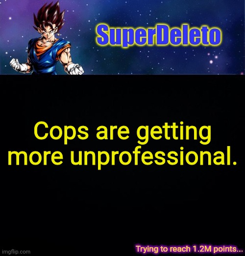 SuperDeleto | Cops are getting more unprofessional. | image tagged in superdeleto | made w/ Imgflip meme maker