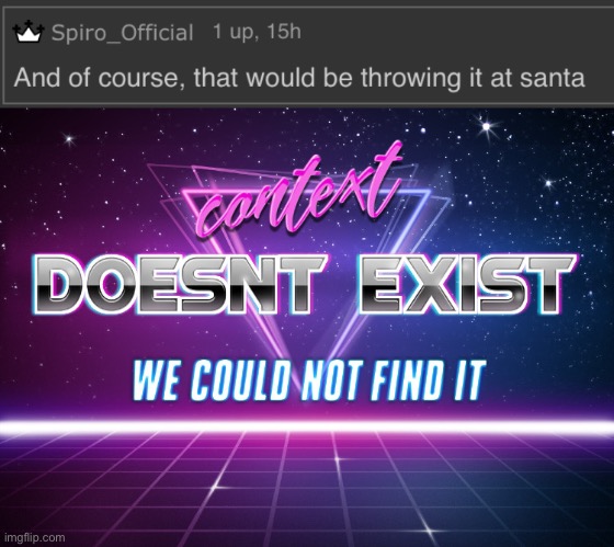 image tagged in context doesnt exist | made w/ Imgflip meme maker