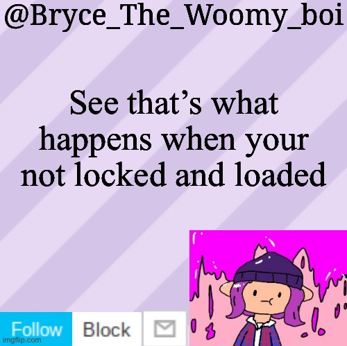 Bryce_The_Woomy_boi's new New NEW announcement template | See that’s what happens when your not locked and loaded | image tagged in bryce_the_woomy_boi's new new new announcement template | made w/ Imgflip meme maker