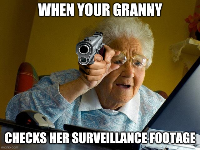 Grandma Finds The Internet | WHEN YOUR GRANNY; CHECKS HER SURVEILLANCE FOOTAGE | image tagged in memes,grandma finds the internet | made w/ Imgflip meme maker